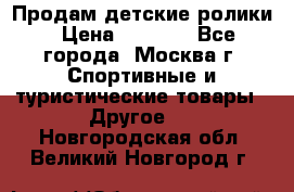 Продам детские ролики › Цена ­ 1 200 - Все города, Москва г. Спортивные и туристические товары » Другое   . Новгородская обл.,Великий Новгород г.